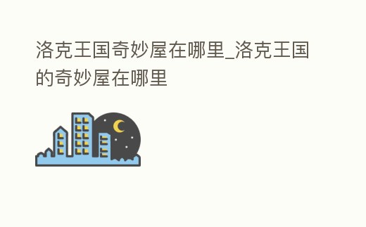 洛克王國奇妙屋在哪里_洛克王國的奇妙屋在哪里