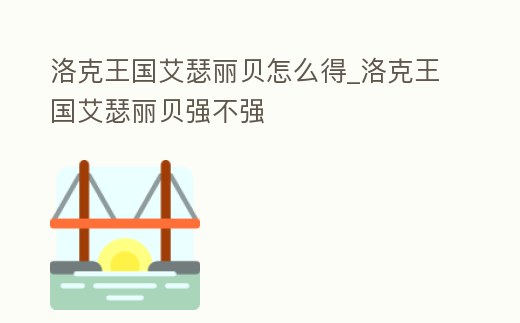 洛克王國艾瑟麗貝怎么得_洛克王國艾瑟麗貝強不強