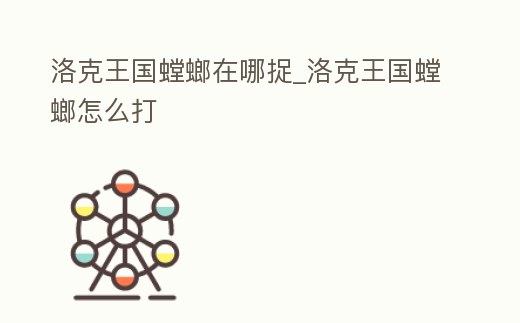 洛克王國螳螂在哪捉_洛克王國螳螂怎么打