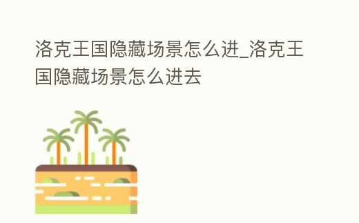 洛克王國(guó)隱藏場(chǎng)景怎么進(jìn)_洛克王國(guó)隱藏場(chǎng)景怎么進(jìn)去