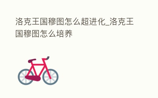 洛克王國穆圖怎么超進化_洛克王國穆圖怎么培養(yǎng)