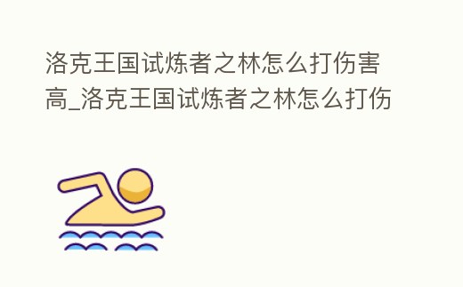 洛克王國試煉者之林怎么打傷害高_(dá)洛克王國試煉者之林怎么打傷害高