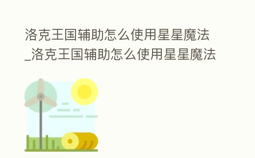 洛克王國輔助怎么使用星星魔法_洛克王國輔助怎么使用星星魔法的