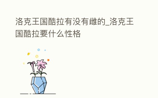 洛克王國酷拉有沒有雌的_洛克王國酷拉要什么性格