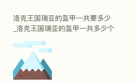 洛克王國瑞亞的盔甲一共要多少_洛克王國瑞亞的盔甲一共多少個任務