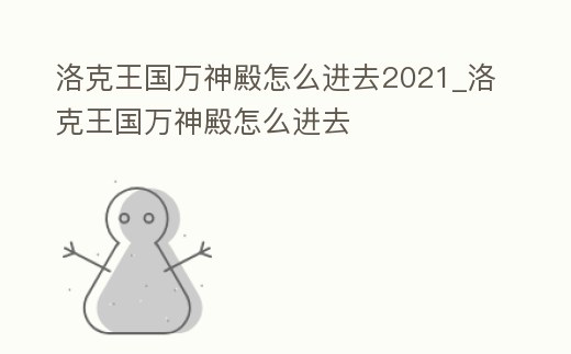 洛克王國萬神殿怎么進去2021_洛克王國萬神殿怎么進去
