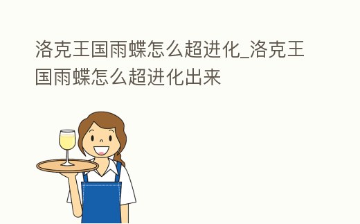洛克王國雨蝶怎么超進化_洛克王國雨蝶怎么超進化出來