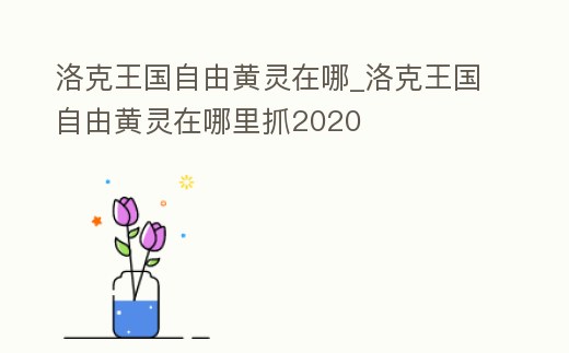 洛克王國自由黃靈在哪_洛克王國自由黃靈在哪里抓2020