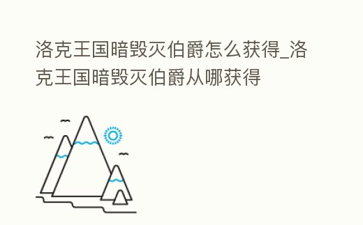 洛克王國暗毀滅伯爵怎么獲得_洛克王國暗毀滅伯爵從哪獲得