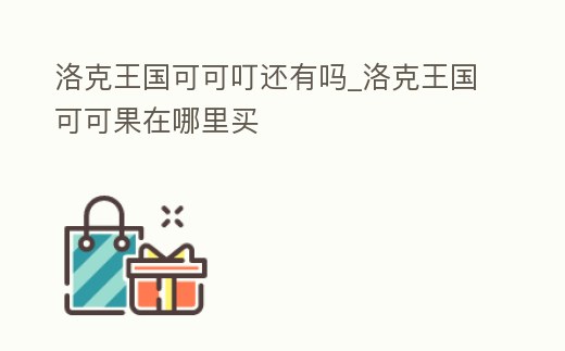 洛克王國可可叮還有嗎_洛克王國可可果在哪里買