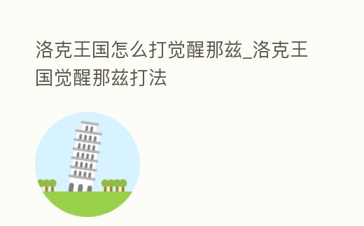 洛克王國怎么打覺醒那茲_洛克王國覺醒那茲打法