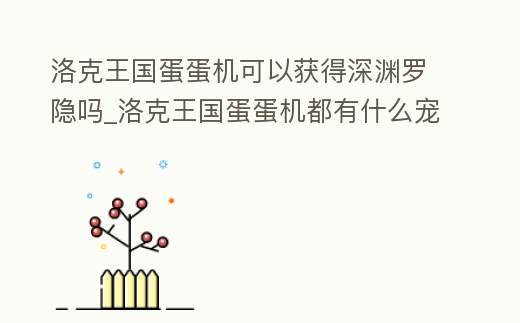 洛克王國蛋蛋機(jī)可以獲得深淵羅隱嗎_洛克王國蛋蛋機(jī)都有什么寵物