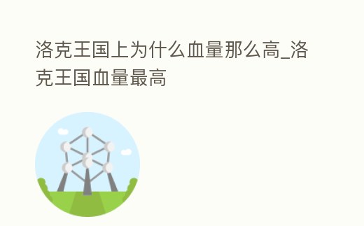 洛克王國上為什么血量那么高_洛克王國血量最高