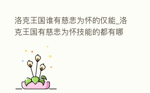 洛克王國誰有慈悲為懷的僅能_洛克王國有慈悲為懷技能的都有哪些英雄