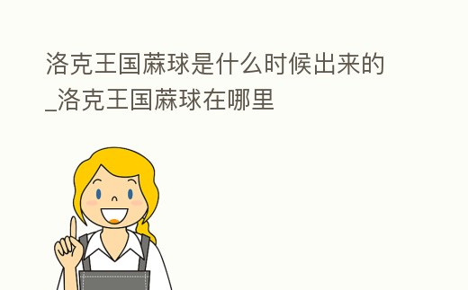 洛克王國蔴球是什么時候出來的_洛克王國蔴球在哪里