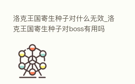 洛克王國寄生種子對什么無效_洛克王國寄生種子對boss有用嗎