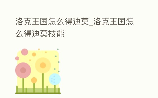 洛克王國怎么得迪莫_洛克王國怎么得迪莫技能