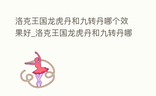 洛克王國龍虎丹和九轉丹哪個效果好_洛克王國龍虎丹和九轉丹哪個效果好點