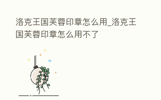 洛克王國芙蓉印章怎么用_洛克王國芙蓉印章怎么用不了