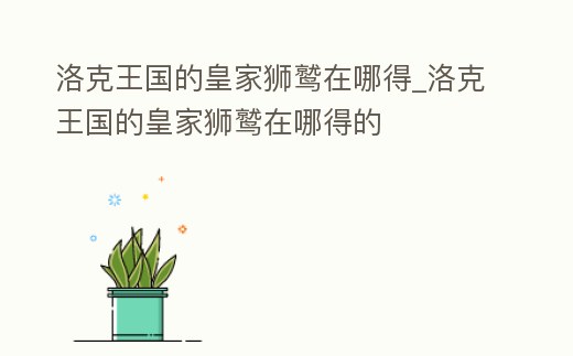 洛克王國的皇家獅鷲在哪得_洛克王國的皇家獅鷲在哪得的
