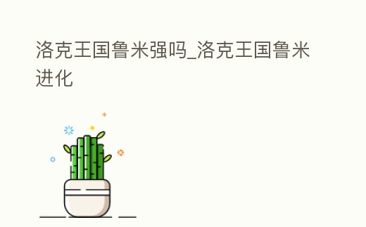 洛克王國(guó)魯米強(qiáng)嗎_洛克王國(guó)魯米進(jìn)化