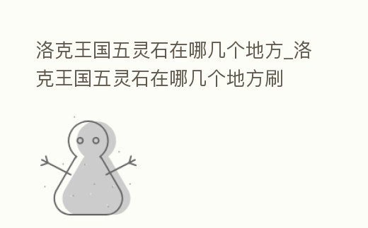 洛克王國五靈石在哪幾個地方_洛克王國五靈石在哪幾個地方刷