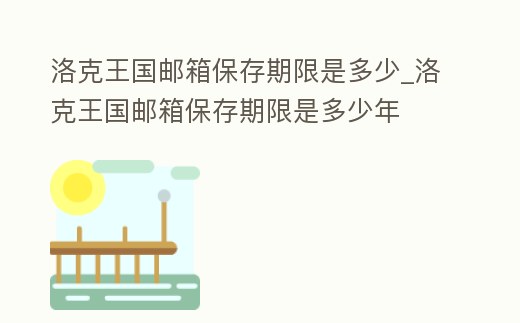 洛克王國郵箱保存期限是多少_洛克王國郵箱保存期限是多少年