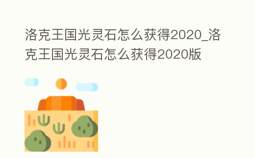洛克王國光靈石怎么獲得2020_洛克王國光靈石怎么獲得2020版