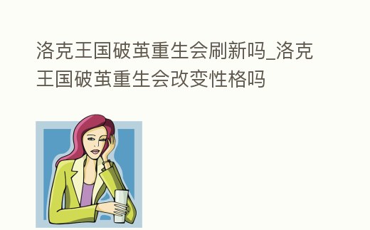 洛克王國破繭重生會(huì)刷新嗎_洛克王國破繭重生會(huì)改變性格嗎