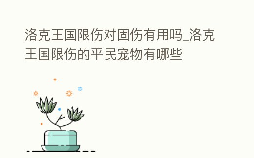 洛克王國限傷對固傷有用嗎_洛克王國限傷的平民寵物有哪些