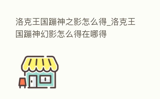 洛克王國蹦神之影怎么得_洛克王國蹦神幻影怎么得在哪得