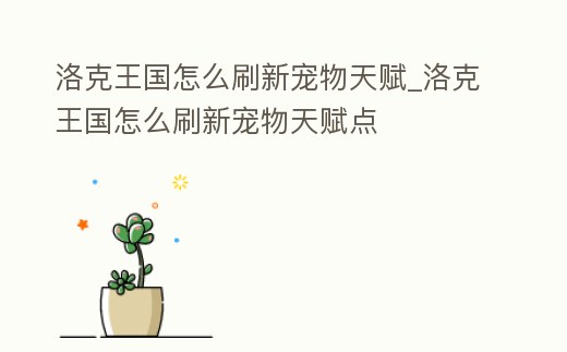 洛克王國(guó)怎么刷新寵物天賦_洛克王國(guó)怎么刷新寵物天賦點(diǎn)