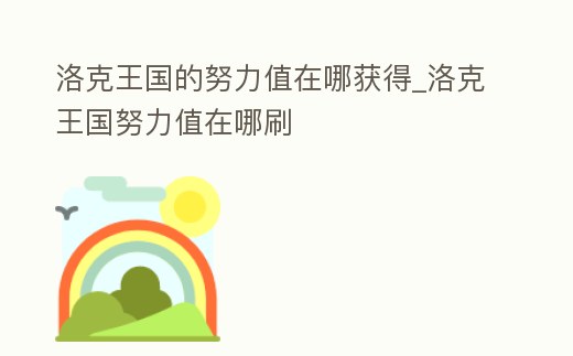洛克王國的努力值在哪獲得_洛克王國努力值在哪刷