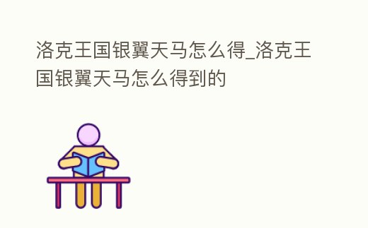 洛克王國(guó)銀翼天馬怎么得_洛克王國(guó)銀翼天馬怎么得到的