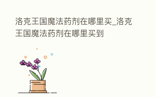 洛克王國魔法藥劑在哪里買_洛克王國魔法藥劑在哪里買到
