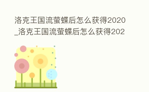 洛克王國流螢蝶后怎么獲得2020_洛克王國流螢蝶后怎么獲得2021