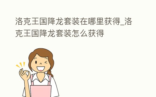 洛克王國降龍?zhí)籽b在哪里獲得_洛克王國降龍?zhí)籽b怎么獲得