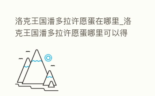 洛克王國潘多拉許愿蛋在哪里_洛克王國潘多拉許愿蛋哪里可以得