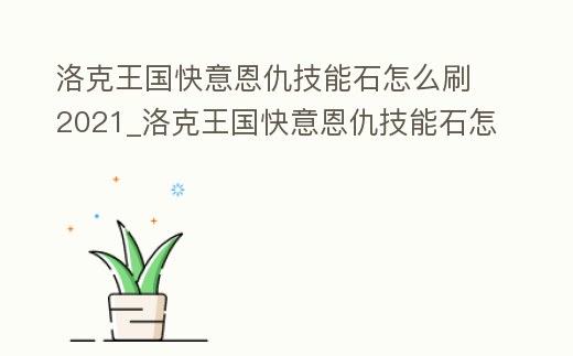 洛克王國快意恩仇技能石怎么刷2021_洛克王國快意恩仇技能石怎么刷2022