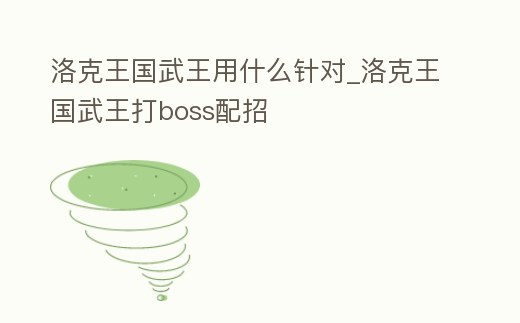洛克王國武王用什么針對_洛克王國武王打boss配招