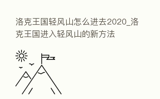 洛克王國輕風山怎么進去2020_洛克王國進入輕風山的新方法