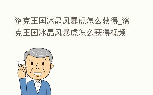 洛克王國冰晶風暴虎怎么獲得_洛克王國冰晶風暴虎怎么獲得視頻