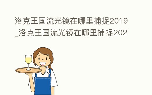 洛克王國流光鏡在哪里捕捉2019_洛克王國流光鏡在哪里捕捉2022