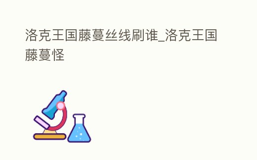 洛克王國藤蔓絲線刷誰_洛克王國藤蔓怪