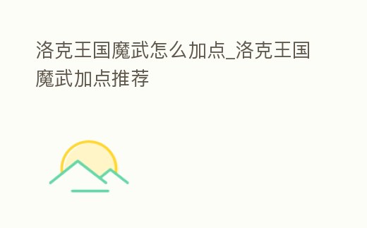 洛克王國(guó)魔武怎么加點(diǎn)_洛克王國(guó)魔武加點(diǎn)推薦