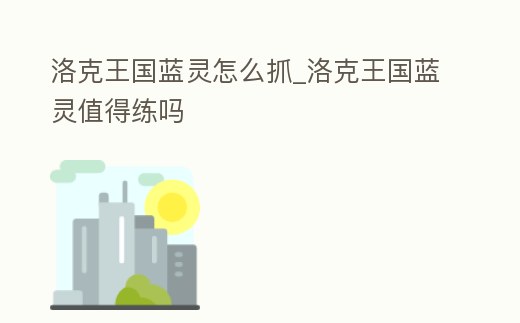 洛克王國藍靈怎么抓_洛克王國藍靈值得練嗎