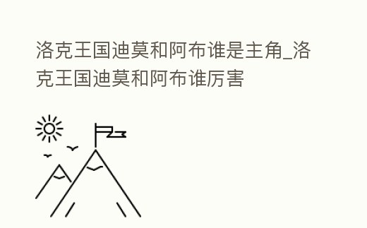 洛克王國迪莫和阿布誰是主角_洛克王國迪莫和阿布誰厲害