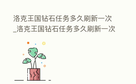 洛克王國(guó)鉆石任務(wù)多久刷新一次_洛克王國(guó)鉆石任務(wù)多久刷新一次寵物