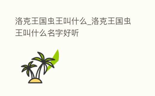 洛克王國蟲王叫什么_洛克王國蟲王叫什么名字好聽