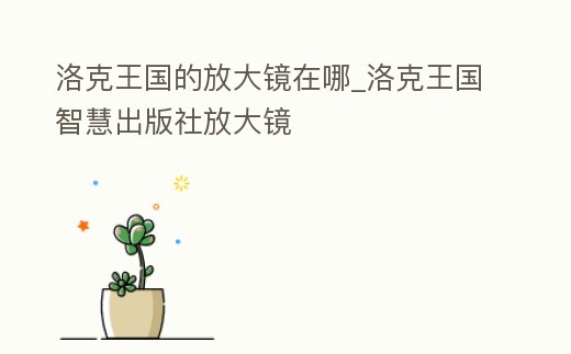 洛克王國的放大鏡在哪_洛克王國智慧出版社放大鏡